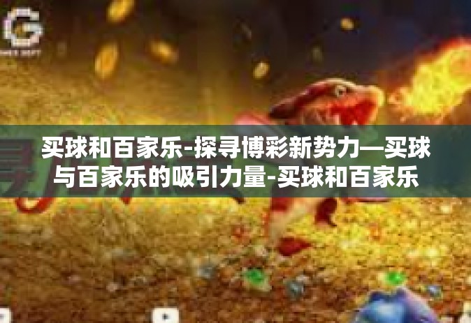 买球和百家乐-探寻博彩新势力—买球与百家乐的吸引力量-买球和百家乐
