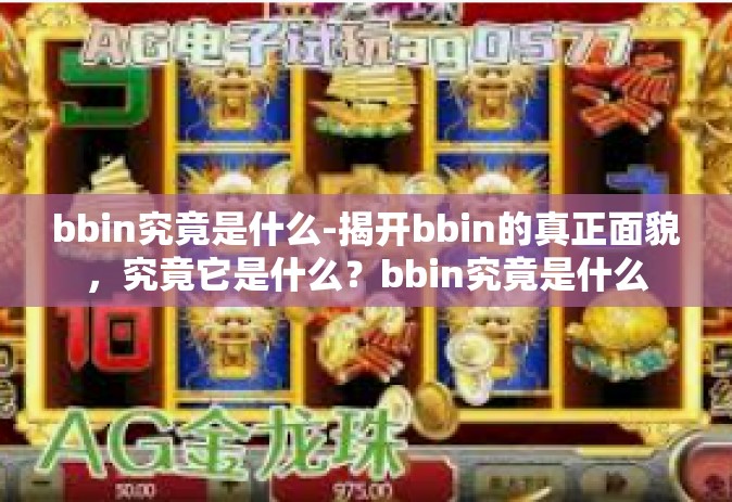 bbin究竟是什么-揭开bbin的真正面貌，究竟它是什么？bbin究竟是什么