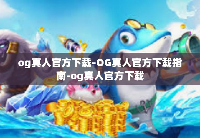 og真人官方下载-OG真人官方下载指南-og真人官方下载