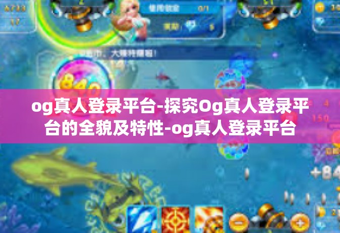 og真人登录平台-探究Og真人登录平台的全貌及特性-og真人登录平台