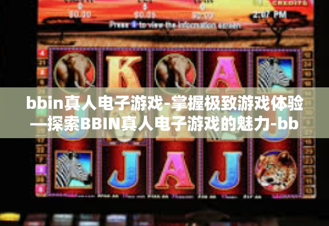 bbin真人电子游戏-掌握极致游戏体验—探索BBIN真人电子游戏的魅力-bbin真人电子游戏