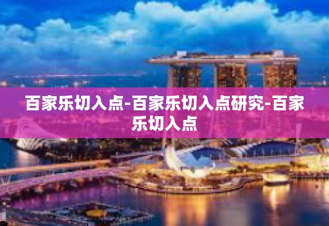 百家乐切入点-百家乐切入点研究-百家乐切入点