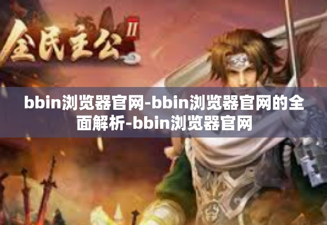 bbin浏览器官网-bbin浏览器官网的全面解析-bbin浏览器官网