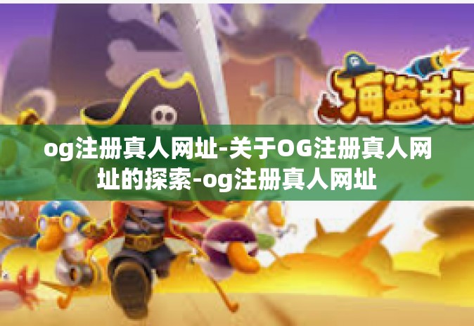 og注册真人网址-关于OG注册真人网址的探索-og注册真人网址