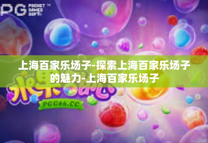 上海百家乐场子-探索上海百家乐场子的魅力-上海百家乐场子