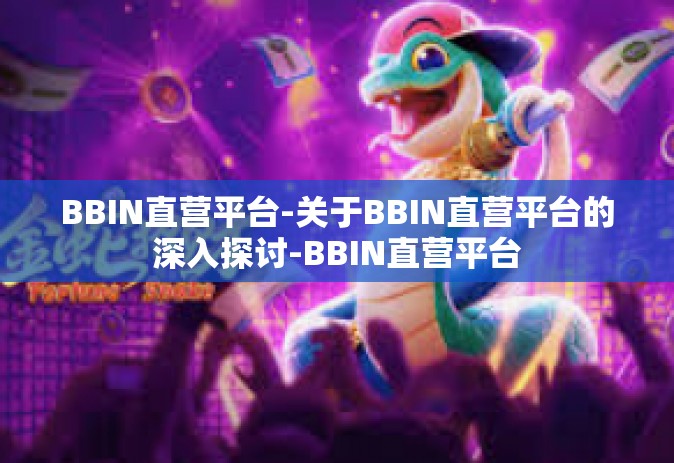 BBIN直营平台-关于BBIN直营平台的深入探讨-BBIN直营平台