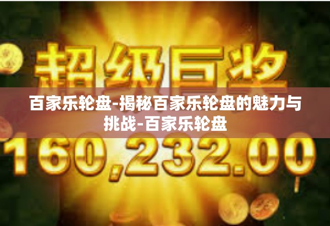 百家乐轮盘-揭秘百家乐轮盘的魅力与挑战-百家乐轮盘