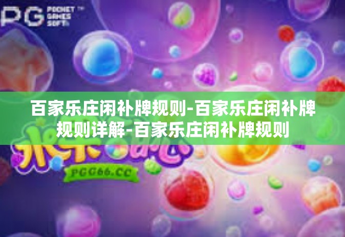 百家乐庄闲补牌规则-百家乐庄闲补牌规则详解-百家乐庄闲补牌规则