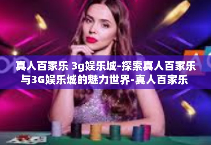 真人百家乐 3g娱乐城-探索真人百家乐与3G娱乐城的魅力世界-真人百家乐 3g娱乐城