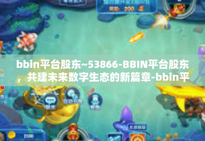 bbin平台股东~53866-BBIN平台股东，共建未来数字生态的新篇章-bbin平台股东~53866