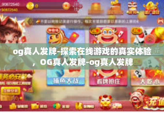 og真人发牌-探索在线游戏的真实体验，OG真人发牌-og真人发牌