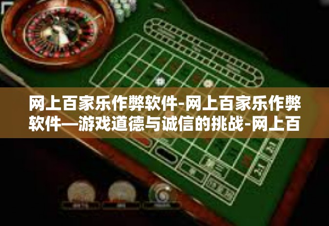 网上百家乐作弊软件-网上百家乐作弊软件—游戏道德与诚信的挑战-网上百家乐作弊软件
