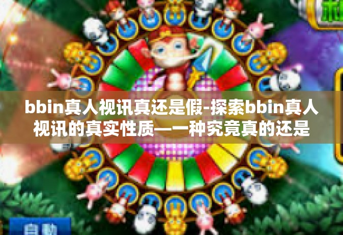 bbin真人视讯真还是假-探索bbin真人视讯的真实性质—一种究竟真的还是假的现象-bbin真人视讯真还是假