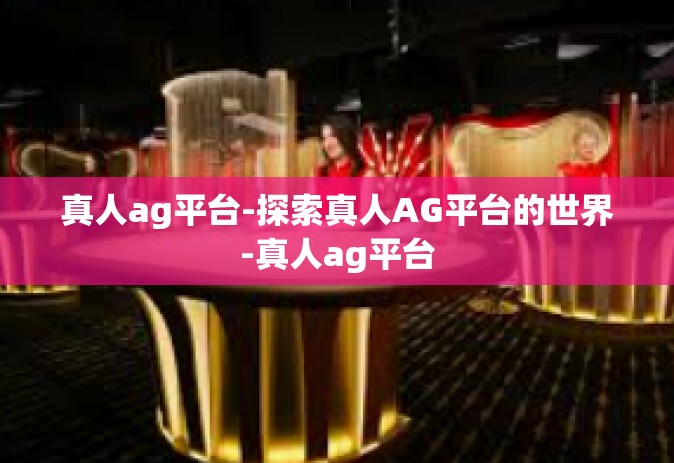真人ag平台-探索真人AG平台的世界-真人ag平台