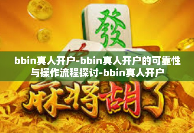 bbin真人开户-bbin真人开户的可靠性与操作流程探讨-bbin真人开户