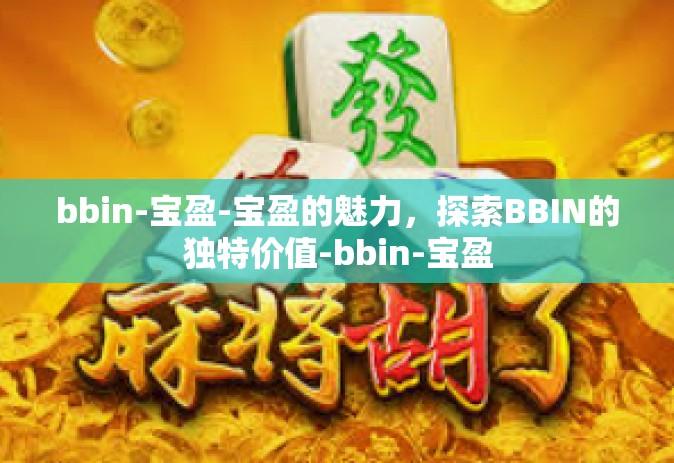bbin-宝盈-宝盈的魅力，探索BBIN的独特价值-bbin-宝盈