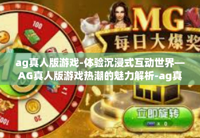 ag真人版游戏-体验沉浸式互动世界—AG真人版游戏热潮的魅力解析-ag真人版游戏