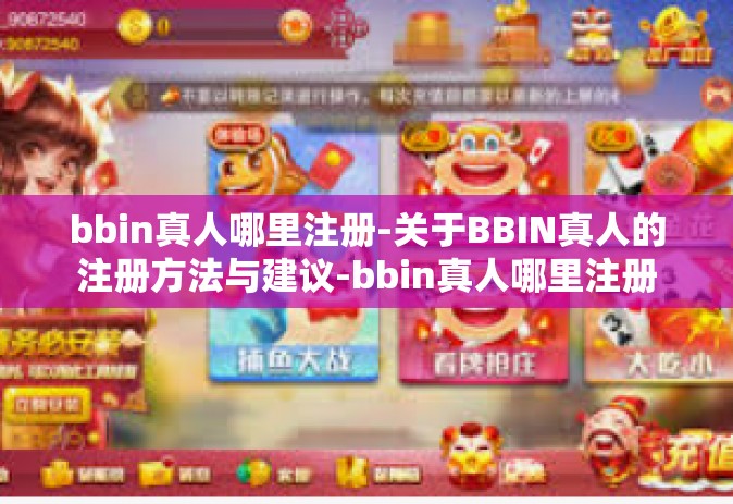 bbin真人哪里注册-关于BBIN真人的注册方法与建议-bbin真人哪里注册