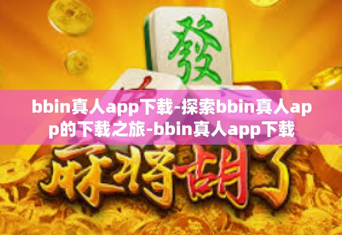 bbin真人app下载-探索bbin真人app的下载之旅-bbin真人app下载