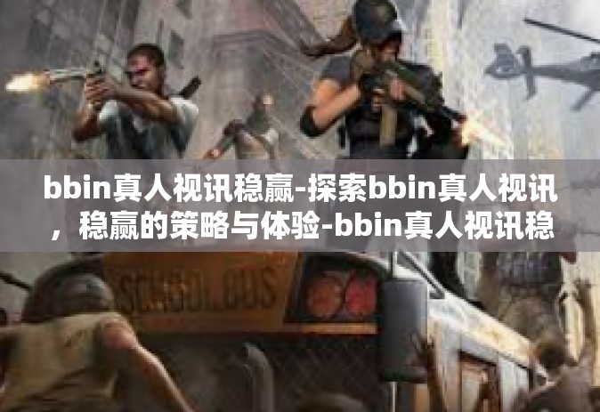 bbin真人视讯稳赢-探索bbin真人视讯，稳赢的策略与体验-bbin真人视讯稳赢