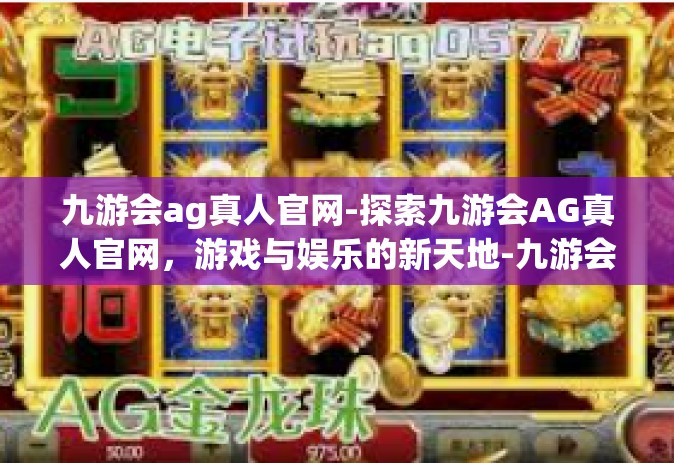 九游会ag真人官网-探索九游会AG真人官网，游戏与娱乐的新天地-九游会ag真人官网
