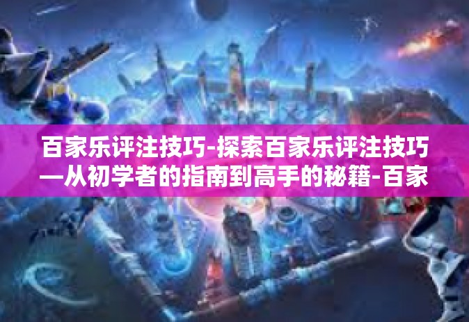 百家乐评注技巧-探索百家乐评注技巧—从初学者的指南到高手的秘籍-百家乐评注技巧