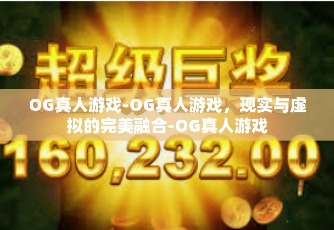 OG真人游戏-OG真人游戏，现实与虚拟的完美融合-OG真人游戏