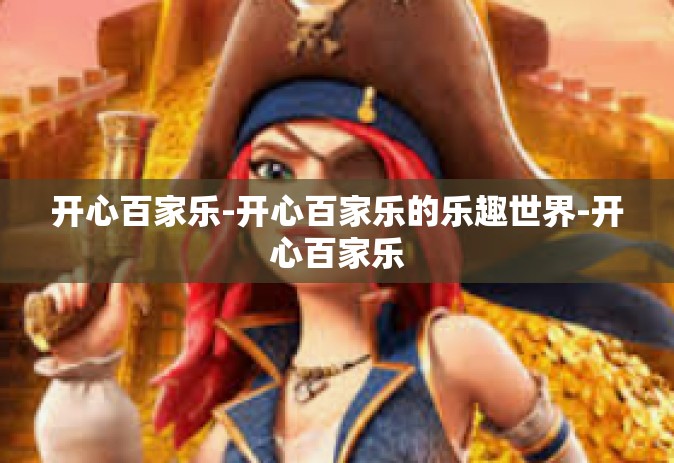 开心百家乐-开心百家乐的乐趣世界-开心百家乐