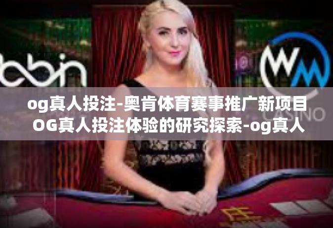 og真人投注-奥肯体育赛事推广新项目 OG真人投注体验的研究探索-og真人投注