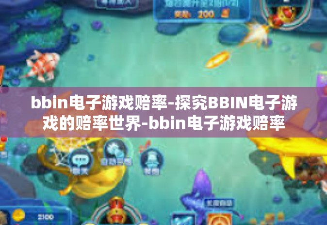 bbin电子游戏赔率-探究BBIN电子游戏的赔率世界-bbin电子游戏赔率