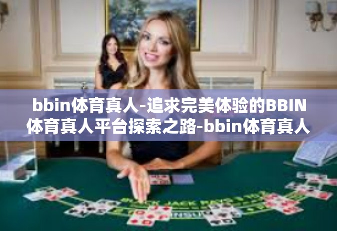 bbin体育真人-追求完美体验的BBIN体育真人平台探索之路-bbin体育真人