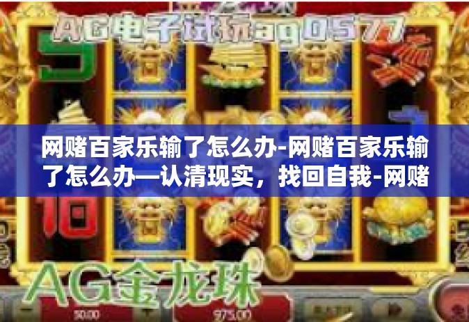 网赌百家乐输了怎么办-网赌百家乐输了怎么办—认清现实，找回自我-网赌百家乐输了怎么办
