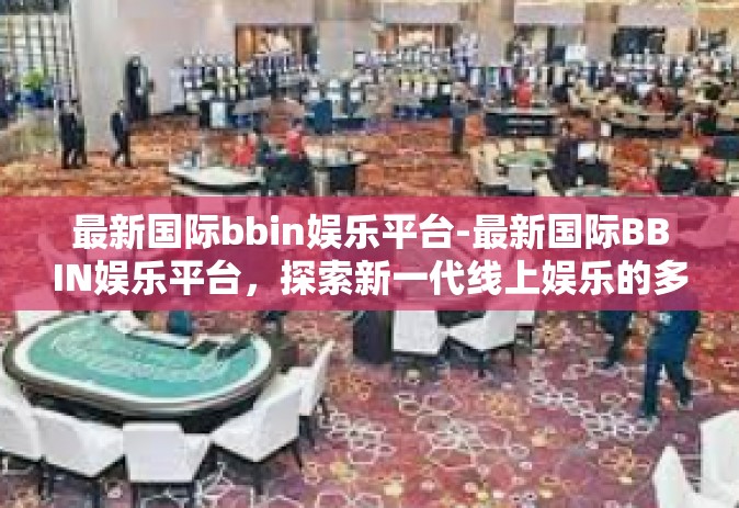 最新国际bbin娱乐平台-最新国际BBIN娱乐平台，探索新一代线上娱乐的多元化魅力-最新国际bbin娱乐平台