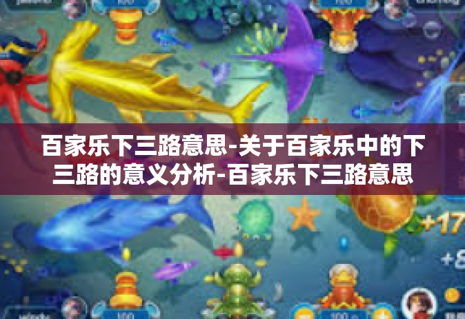 百家乐下三路意思-关于百家乐中的下三路的意义分析-百家乐下三路意思