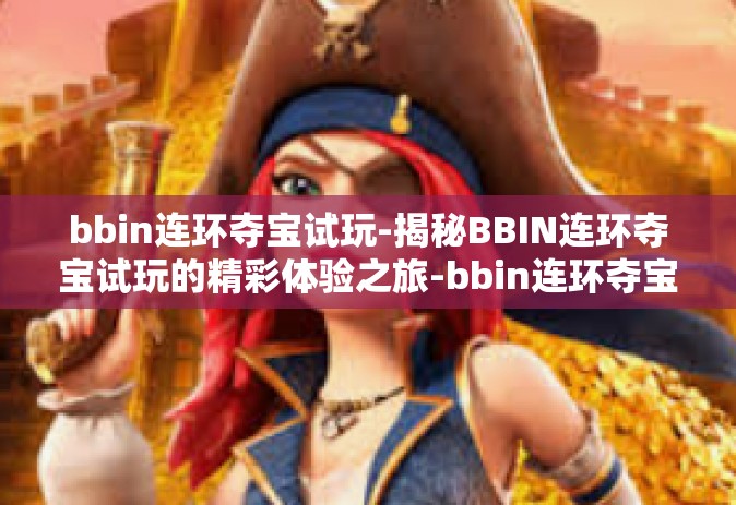 bbin连环夺宝试玩-揭秘BBIN连环夺宝试玩的精彩体验之旅-bbin连环夺宝试玩