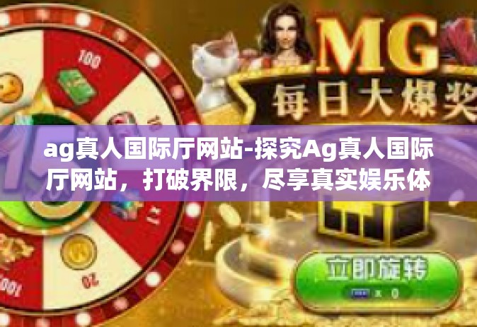 ag真人国际厅网站-探究Ag真人国际厅网站，打破界限，尽享真实娱乐体验-ag真人国际厅网站