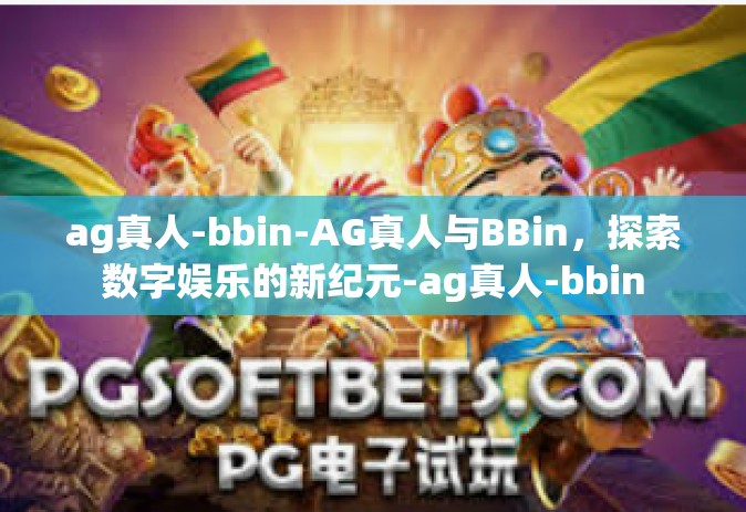ag真人-bbin-AG真人与BBin，探索数字娱乐的新纪元-ag真人-bbin
