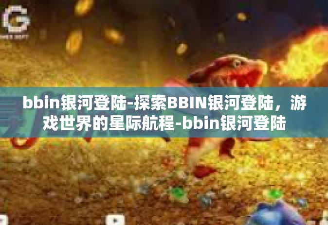 bbin银河登陆-探索BBIN银河登陆，游戏世界的星际航程-bbin银河登陆
