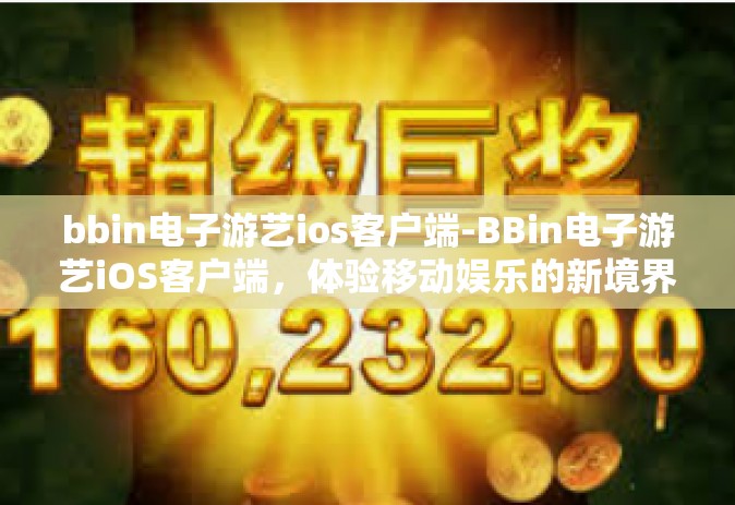 bbin电子游艺ios客户端-BBin电子游艺iOS客户端，体验移动娱乐的新境界-bbin电子游艺ios客户端
