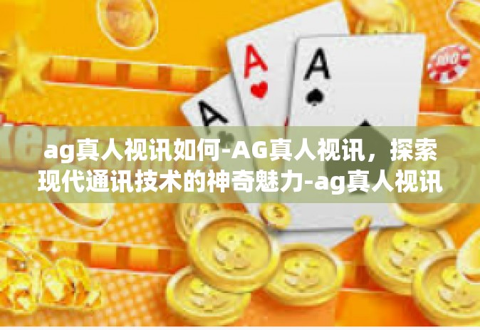 ag真人视讯如何-AG真人视讯，探索现代通讯技术的神奇魅力-ag真人视讯如何