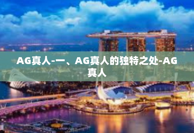 AG真人-一、AG真人的独特之处-AG真人