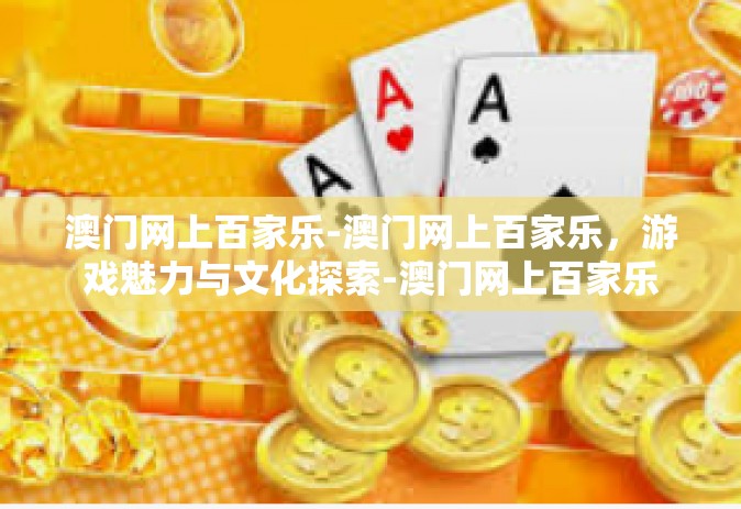 澳门网上百家乐-澳门网上百家乐，游戏魅力与文化探索-澳门网上百家乐