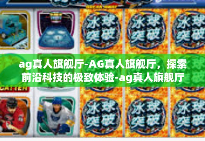 ag真人旗舰厅-AG真人旗舰厅，探索前沿科技的极致体验-ag真人旗舰厅