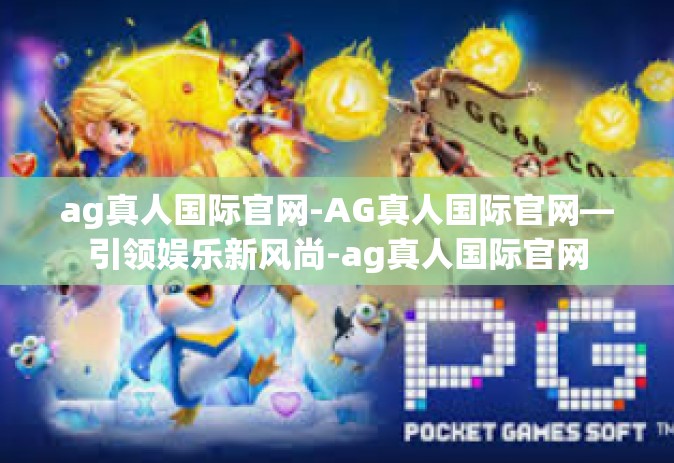 ag真人国际官网-AG真人国际官网—引领娱乐新风尚-ag真人国际官网