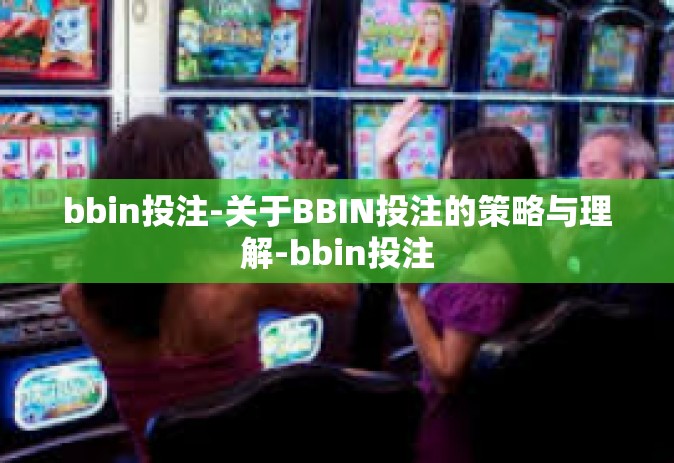 bbin投注-关于BBIN投注的策略与理解-bbin投注