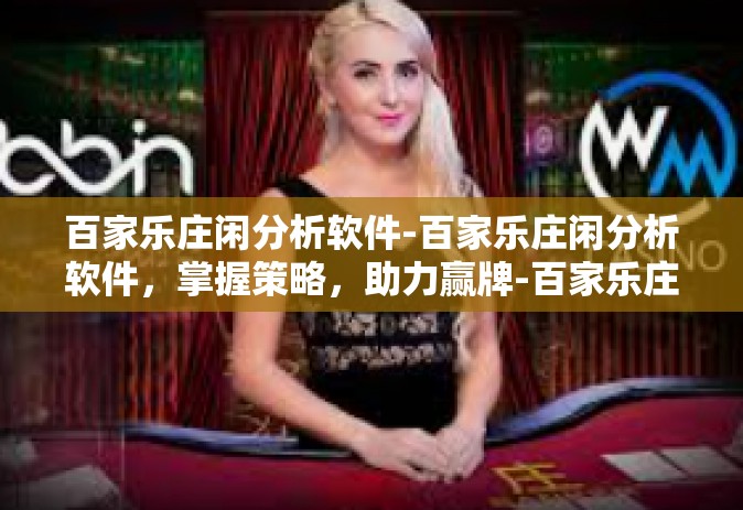百家乐庄闲分析软件-百家乐庄闲分析软件，掌握策略，助力赢牌-百家乐庄闲分析软件