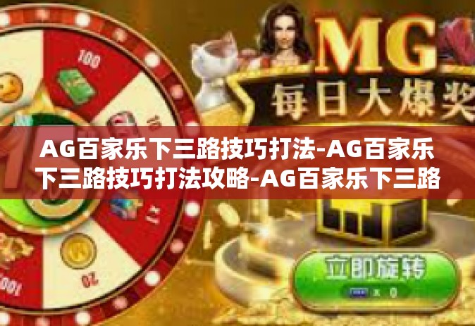 AG百家乐下三路技巧打法-AG百家乐下三路技巧打法攻略-AG百家乐下三路技巧打法