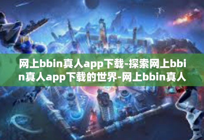 网上bbin真人app下载-探索网上bbin真人app下载的世界-网上bbin真人app下载