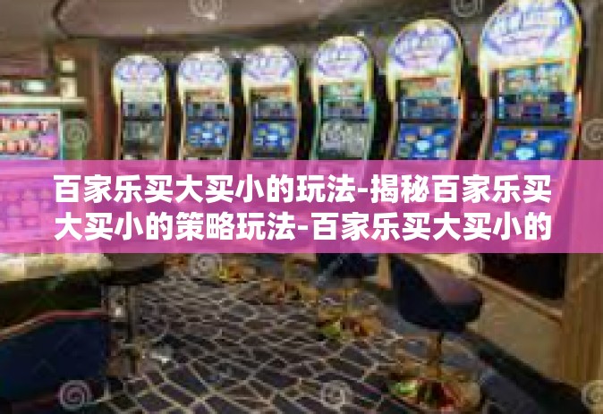 百家乐买大买小的玩法-揭秘百家乐买大买小的策略玩法-百家乐买大买小的玩法