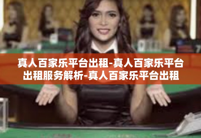 真人百家乐平台出租-真人百家乐平台出租服务解析-真人百家乐平台出租